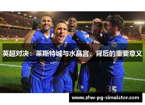 英超对决：莱斯特城与水晶宫，背后的重要意义