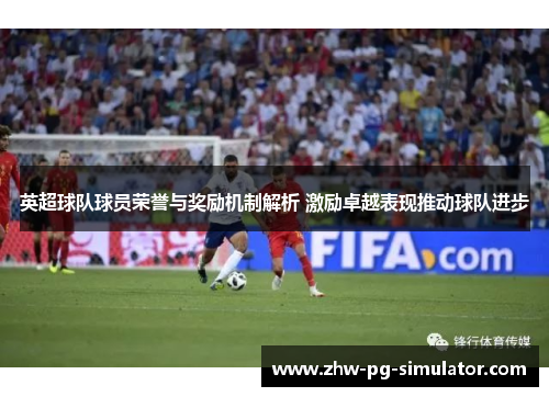 英超球队球员荣誉与奖励机制解析 激励卓越表现推动球队进步