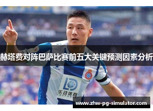 赫塔费对阵巴萨比赛前五大关键预测因素分析