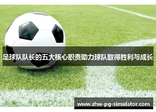 足球队队长的五大核心职责助力球队取得胜利与成长