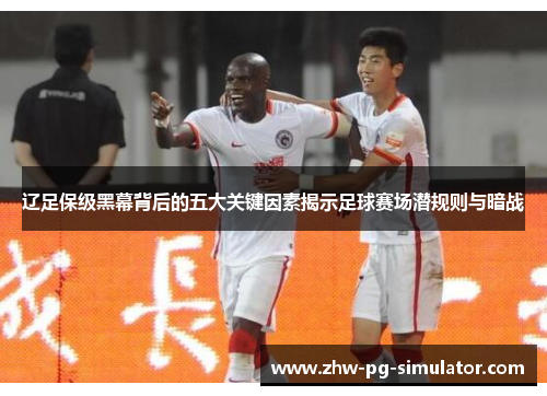 辽足保级黑幕背后的五大关键因素揭示足球赛场潜规则与暗战