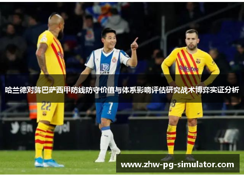 哈兰德对阵巴萨西甲防线防守价值与体系影响评估研究战术博弈实证分析