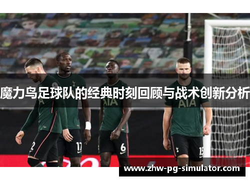 魔力鸟足球队的经典时刻回顾与战术创新分析