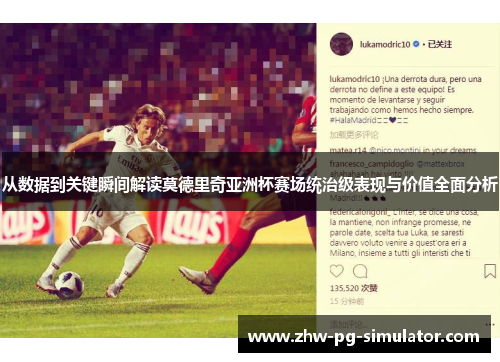 从数据到关键瞬间解读莫德里奇亚洲杯赛场统治级表现与价值全面分析