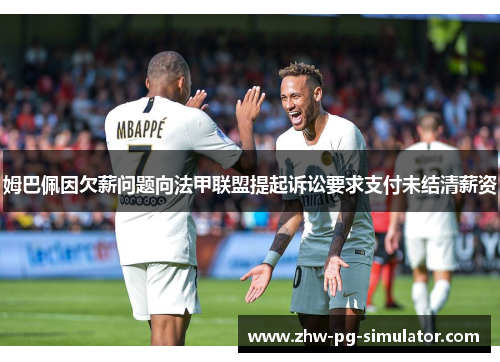 姆巴佩因欠薪问题向法甲联盟提起诉讼要求支付未结清薪资