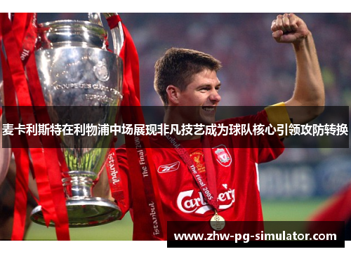 麦卡利斯特在利物浦中场展现非凡技艺成为球队核心引领攻防转换