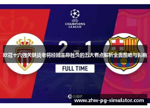 欧冠十六强关键战老将经验主导胜负的五大看点解析全面前瞻与影响