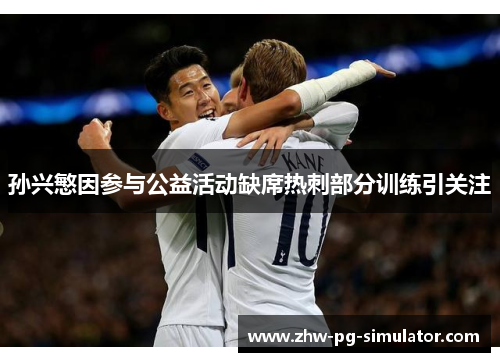 孙兴慜因参与公益活动缺席热刺部分训练引关注