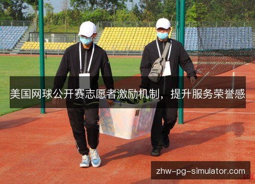 美国网球公开赛志愿者激励机制，提升服务荣誉感